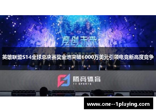 英雄联盟S14全球总决赛奖金池突破6000万美元引领电竞新高度竞争