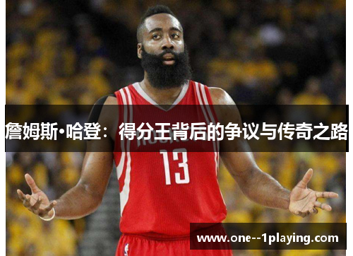 詹姆斯·哈登：得分王背后的争议与传奇之路
