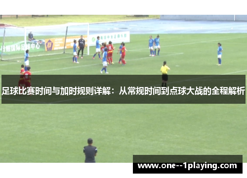 足球比赛时间与加时规则详解：从常规时间到点球大战的全程解析