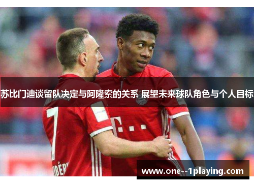 苏比门迪谈留队决定与阿隆索的关系 展望未来球队角色与个人目标 苏比门迪谈留队决定与阿隆索的关系 展望未来球队角色与个人目标