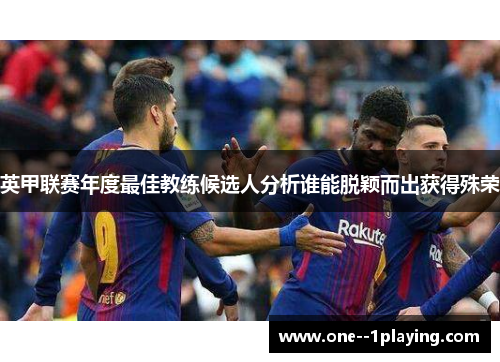 英甲联赛年度最佳教练候选人分析谁能脱颖而出获得殊荣
