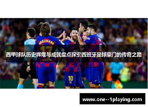 西甲球队历史辉煌与成就盘点探索西班牙足球豪门的传奇之路