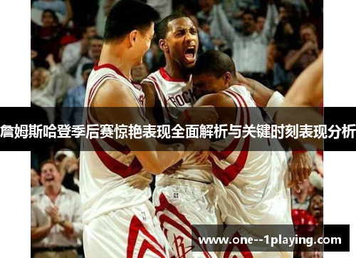 詹姆斯哈登季后赛惊艳表现全面解析与关键时刻表现分析 詹姆斯哈登季后赛惊艳表现全面解析与关键时刻表现分析