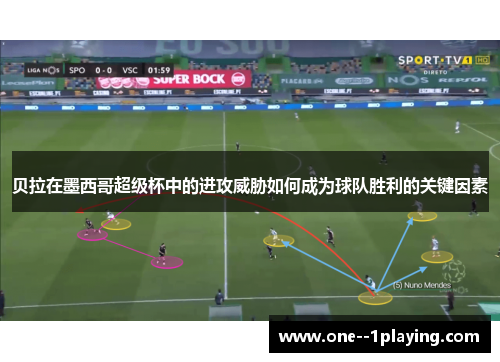 贝拉在墨西哥超级杯中的进攻威胁如何成为球队胜利的关键因素