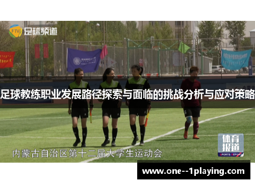 足球教练职业发展路径探索与面临的挑战分析与应对策略 足球教练职业发展路径探索与面临的挑战分析与应对策略