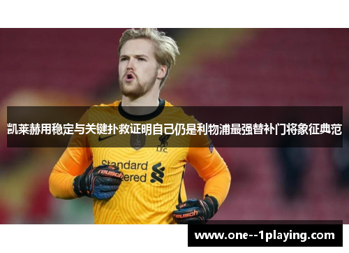 凯莱赫用稳定与关键扑救证明自己仍是利物浦最强替补门将象征典范