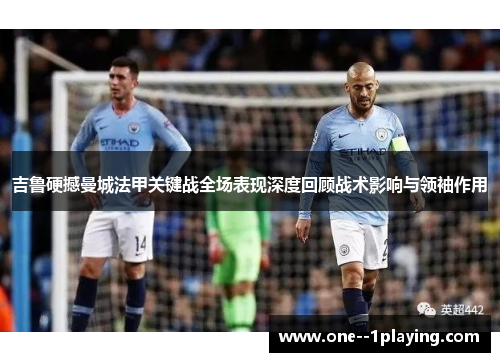 吉鲁硬撼曼城法甲关键战全场表现深度回顾战术影响与领袖作用