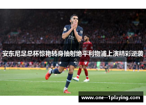 安东尼足总杯惊艳转身抽射绝平利物浦上演精彩逆袭