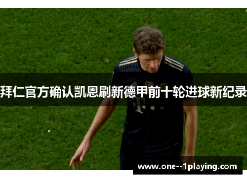 拜仁官方确认凯恩刷新德甲前十轮进球新纪录 拜仁官方确认凯恩刷新德甲前十轮进球新纪录