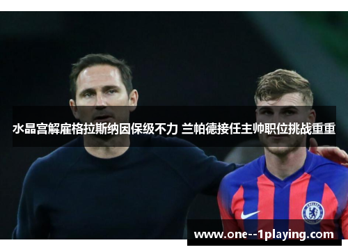 水晶宫解雇格拉斯纳因保级不力 兰帕德接任主帅职位挑战重重