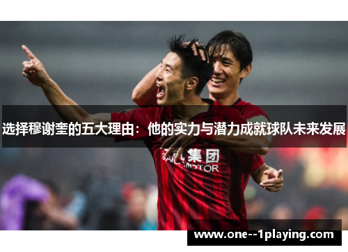 选择穆谢奎的五大理由：他的实力与潜力成就球队未来发展