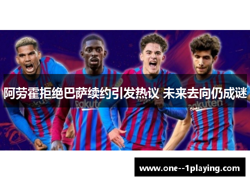 阿劳霍拒绝巴萨续约引发热议 未来去向仍成谜