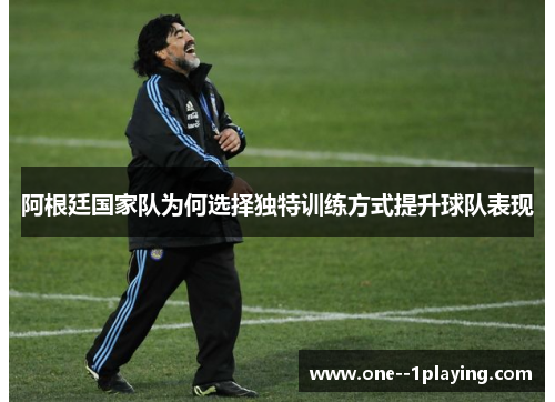 阿根廷国家队为何选择独特训练方式提升球队表现