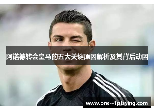 阿诺德转会皇马的五大关键原因解析及其背后动因 阿诺德转会皇马的五大关键原因解析及其背后动因