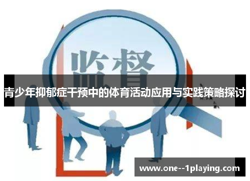 青少年抑郁症干预中的体育活动应用与实践策略探讨 青少年抑郁症干预中的体育活动应用与实践策略探讨