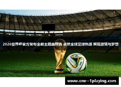 2026世界杯官方发布全新主题曲预告 点燃全球足球热潮 展现激情与梦想 2026世界杯官方发布全新主题曲预告 点燃全球足球热潮 展现激情与梦想