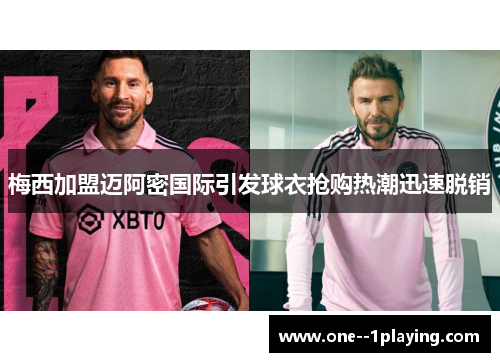 梅西加盟迈阿密国际引发球衣抢购热潮迅速脱销 梅西加盟迈阿密国际引发球衣抢购热潮迅速脱销